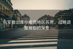烏軍撤出庫爾斯克地區蘇賈，戰略調整背后的深意