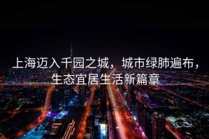 上海邁入千園之城，城市綠肺遍布，生態(tài)宜居生活新篇章