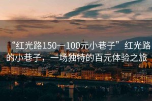 “紅光路150一100元小巷子”紅光路的小巷子，一場(chǎng)獨特的百元體驗之旅