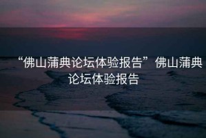 “佛山蒲典論壇體驗報告”佛山蒲典論壇體驗報告