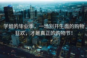 學(xué)姐的畢業(yè)季，一場(chǎng)別開(kāi)生面的購物狂歡，才是真正的購物節！