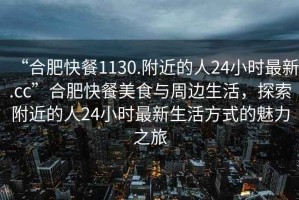 “合肥快餐1130.附近的人24小時(shí)最新.cc”合肥快餐美食與周邊生活，探索附近的人24小時(shí)最新生活方式的魅力之旅