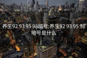 養生92 93 95 98暗號:養生92 93 95 98暗號是什么