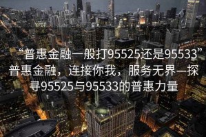 “普惠金融一般打95525還是95533”普惠金融，連接你我，服務(wù)無(wú)界—探尋95525與95533的普惠力量