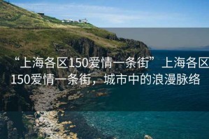 “上海各區150愛(ài)情一條街”上海各區150愛(ài)情一條街，城市中的浪漫脈絡(luò )