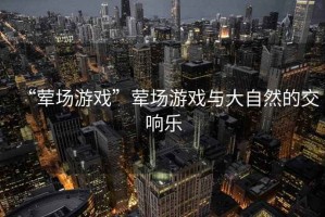 “葷場(chǎng)游戲”葷場(chǎng)游戲與大自然的交響樂(lè )