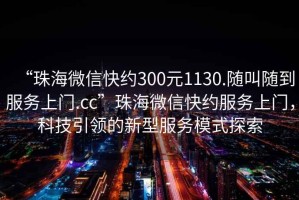 “珠海微信快約300元1130.隨叫隨到服務(wù)上門(mén).cc”珠海微信快約服務(wù)上門(mén)，科技引領(lǐng)的新型服務(wù)模式探索