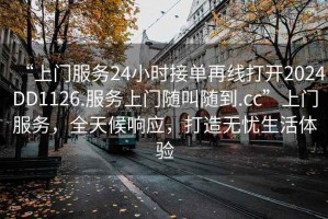 “上門(mén)服務(wù)24小時(shí)接單再線(xiàn)打開(kāi)2024DD1126.服務(wù)上門(mén)隨叫隨到.cc”上門(mén)服務(wù)，全天候響應，打造無(wú)憂(yōu)生活體驗