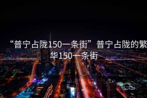 “普寧占隴150一條街”普寧占隴的繁華150一條街