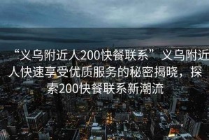 “義烏附近人200快餐聯(lián)系”義烏附近人快速享受優(yōu)質(zhì)服務(wù)的秘密揭曉，探索200快餐聯(lián)系新潮流