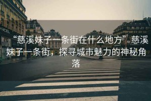 “慈溪妹子一條街在什么地方”慈溪妹子一條街，探尋城市魅力的神秘角落