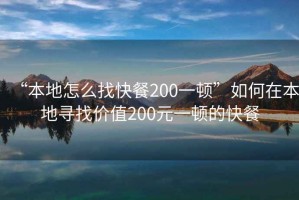 “本地怎么找快餐200一頓”如何在本地尋找價(jià)值200元一頓的快餐