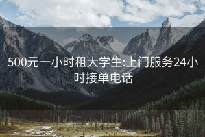 500元一小時(shí)租大學(xué)生:上門(mén)服務(wù)24小時(shí)接單電話(huà)