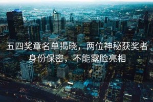 五四獎?wù)旅麊谓視?，兩位神秘獲獎?wù)呱矸荼Ｃ?，不能露臉亮? title=