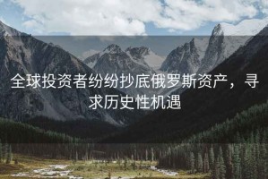 全球投資者紛紛抄底俄羅斯資產(chǎn)，尋求歷史性機遇