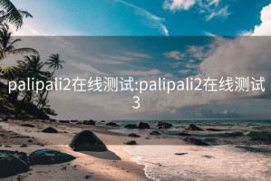 palipali2在線(xiàn)測試:palipali2在線(xiàn)測試3