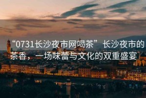 “0731長(cháng)沙夜市網(wǎng)喝茶”長(cháng)沙夜市的茶香，一場(chǎng)味蕾與文化的雙重盛宴