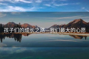 孩子們的成長(cháng)之路—我們最大的心愿