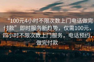 “100元4小時(shí)不限次數上門(mén)電話(huà)做完付款”即時(shí)服務(wù)新趨勢，僅需100元，四小時(shí)不限次數上門(mén)服務(wù)，電話(huà)預約，做完付款
