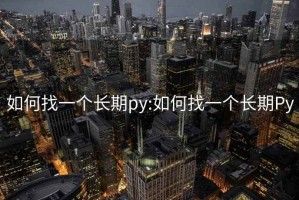 如何找一個(gè)長(cháng)期py:如何找一個(gè)長(cháng)期Py