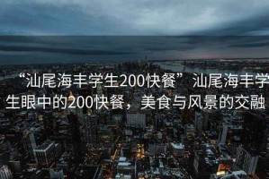 “汕尾海豐學(xué)生200快餐”汕尾海豐學(xué)生眼中的200快餐，美食與風(fēng)景的交融