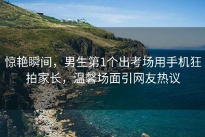 驚艷瞬間，男生第1個(gè)出考場(chǎng)用手機狂拍家長(cháng)，溫馨場(chǎng)面引網(wǎng)友熱議