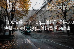 “100快餐三小時(shí)qq二維碼”揭秘100快餐三小時(shí)，QQ二維碼背后的故事