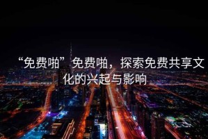 “免費啪”免費啪，探索免費共享文化的興起與影響