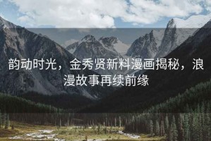 韻動(dòng)時(shí)光，金秀賢新料漫畫(huà)揭秘，浪漫故事再續前緣