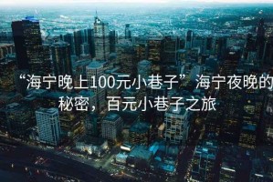 “海寧晚上100元小巷子”海寧夜晚的秘密，百元小巷子之旅
