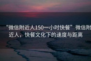 “微信附近人150一小時(shí)快餐”微信附近人，快餐文化下的速度與距離