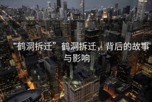 “鶴洞拆遷”鶴洞拆遷，背后的故事與影響
