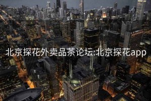 北京探花外賣(mài)品茶論壇:北京探花app