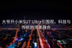 大爺開(kāi)小米SU7 Ultra引圍觀(guān)，科技與傳統的完美融合
