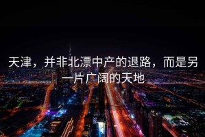 天津，并非北漂中產(chǎn)的退路，而是另一片廣闊的天地
