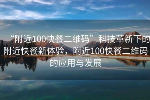 “附近100快餐二維碼”科技革新下的附近快餐新體驗，附近100快餐二維碼的應用與發(fā)展
