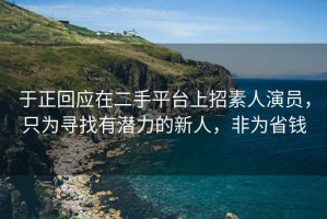 于正回應在二手平臺上招素人演員，只為尋找有潛力的新人，非為省錢(qián)