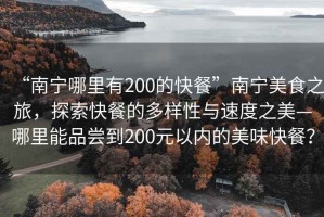 “南寧哪里有200的快餐”南寧美食之旅，探索快餐的多樣性與速度之美—哪里能品嘗到200元以?xún)鹊拿牢犊觳停? title=