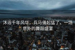 沐浴千年風(fēng)華，兵馬俑起猛了，一場(chǎng)意外的舞蹈盛宴