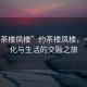 “約茶樓鳳樓”約茶樓鳳樓，一場(chǎng)文化與生活的交融之旅