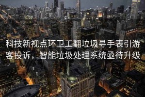科技新視點(diǎn)環(huán)衛工翻垃圾尋手表引游客投訴，智能垃圾處理系統亟待升級