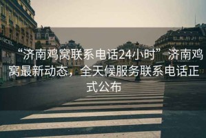 “濟南雞窩聯(lián)系電話(huà)24小時(shí)”濟南雞窩最新動(dòng)態(tài)，全天候服務(wù)聯(lián)系電話(huà)正式公布