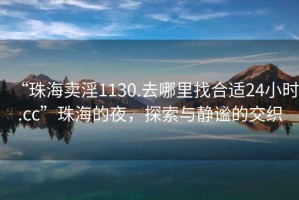 “珠海賣(mài)淫1130.去哪里找合適24小時(shí).cc”珠海的夜，探索與靜謐的交織