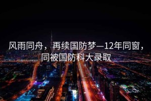 風(fēng)雨同舟，再續國防夢(mèng)—12年同窗，同被國防科大錄取