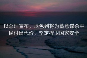 以總理宣布，以色列將為蓄意謀殺平民付出代價(jià)，堅定捍衛國家安全