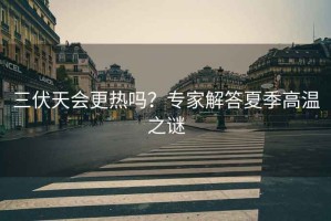 三伏天會(huì )更熱嗎？專(zhuān)家解答夏季高溫之謎