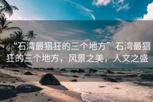 “石灣最猖狂的三個(gè)地方”石灣最猖狂的三個(gè)地方，風(fēng)景之美，人文之盛