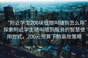 “附近學(xué)生200塊錢(qián)隨叫隨到怎么用”探索附近學(xué)生隨叫隨到服務(wù)的智慧使用方式，200元預算下的高效策略