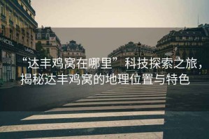 “達豐雞窩在哪里”科技探索之旅，揭秘達豐雞窩的地理位置與特色