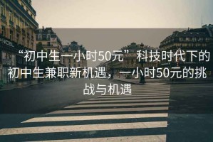 “初中生一小時(shí)50元”科技時(shí)代下的初中生兼職新機遇，一小時(shí)50元的挑戰與機遇